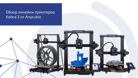 Обзор линейки принтеров Kobra 2 от Anycubic